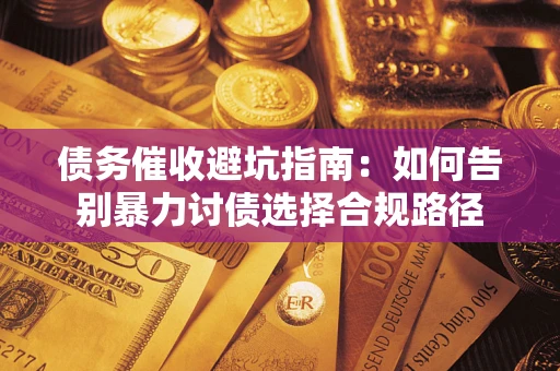济南债务催收避坑指南：如何告别暴力讨债选择合规路径
