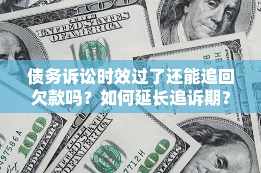 济南债务诉讼时效过了还能追回欠款吗？如何延长追诉期？