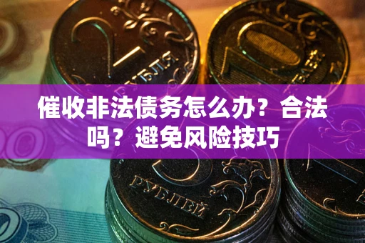 济南催收非法债务怎么办？合法吗？避免风险技巧