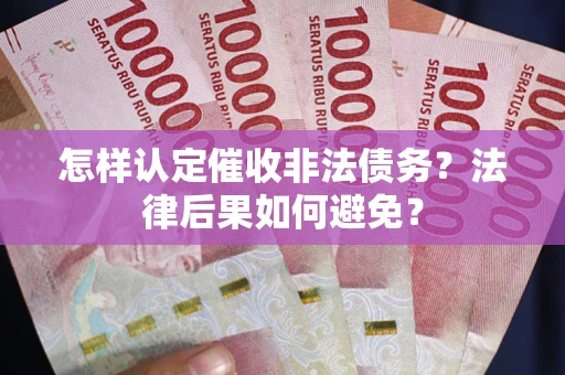 济南怎样认定催收非法债务？法律后果如何避免？
