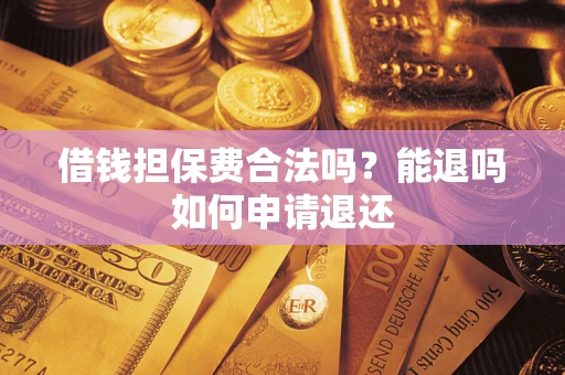 济南借钱担保费合法吗？能退吗如何申请退还
