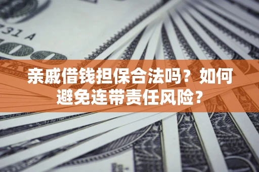 济南亲戚借钱担保合法吗？如何避免连带责任风险？