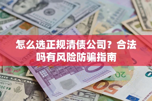济南怎么选正规清债公司？合法吗有风险防骗指南