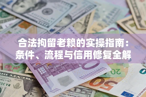 济南合法拘留老赖的实操指南:条件、流程与信用修复全解析 济南合法拘留老赖的实操指南:条件、流程与信用修复全解析