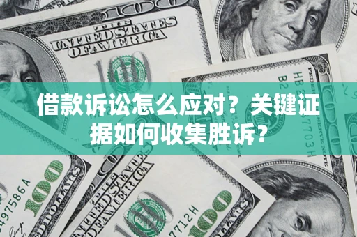 济南借款诉讼怎么应对？关键证据如何收集胜诉？