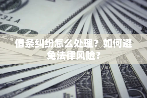 济南借条纠纷怎么处理？如何避免法律风险？
