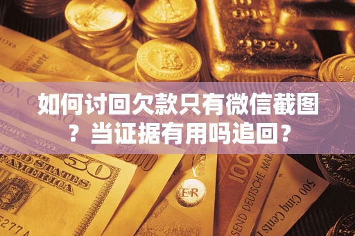 济南如何讨回欠款只有微信截图？当证据有用吗追回？