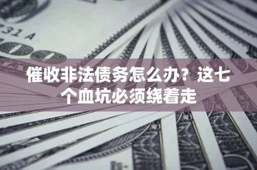 济南催收非法债务怎么办？这七个血坑必须绕着走