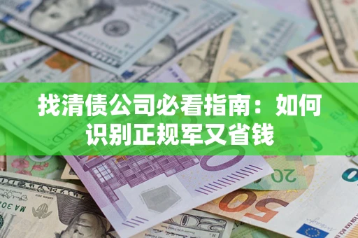 济南找清债公司必看指南：如何识别正规军又省钱