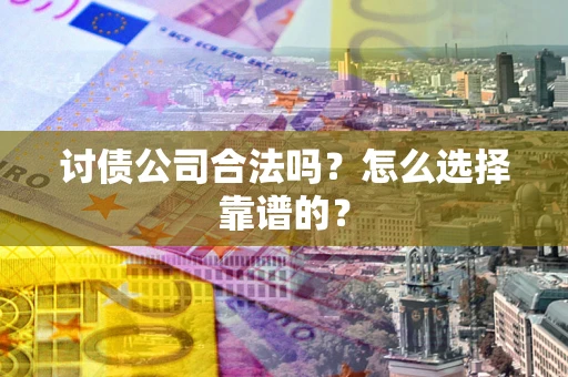 济南讨债公司合法吗？怎么选择靠谱的？