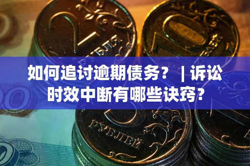 济南如何追讨逾期债务？ | 诉讼时效中断有哪些诀窍？