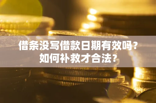 济南借条没写借款日期有效吗？如何补救才合法？