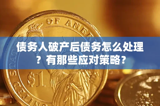 济南债务人破产后债务怎么处理？有那些应对策略？