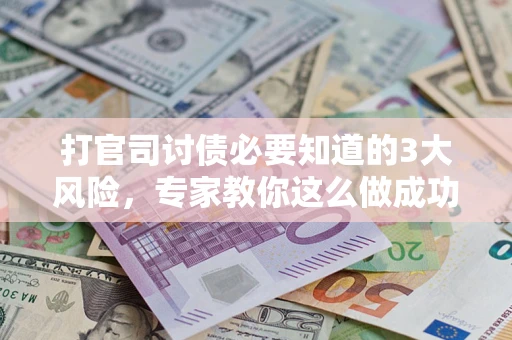 济南打官司讨债必要知道的3大风险，专家教你这么做成功率飙升