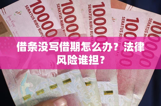 济南借条没写借期怎么办？法律风险谁担？