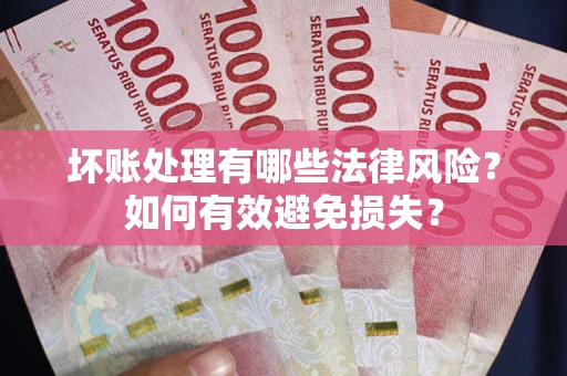 济南坏账处理有哪些法律风险？如何有效避免损失？