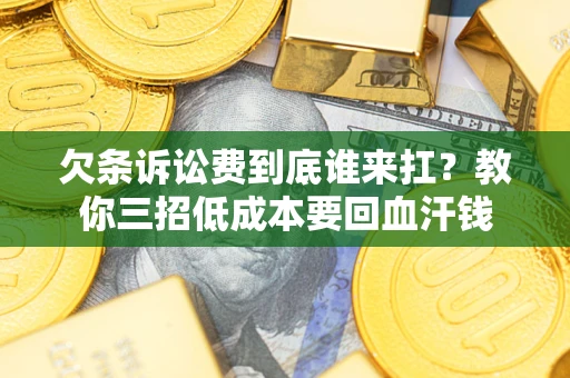济南欠条诉讼费到底谁来扛？教你三招低成本要回血汗钱