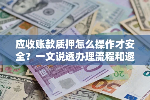 济南应收账款质押怎么操作才安全？一文说透办理流程和避险绝招