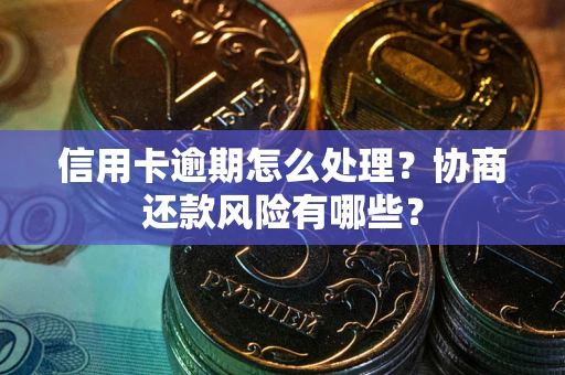 济南信用卡逾期怎么处理？协商还款风险有哪些？
